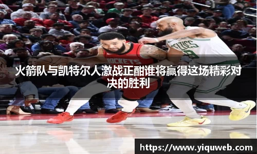 火箭队与凯特尔人激战正酣谁将赢得这场精彩对决的胜利