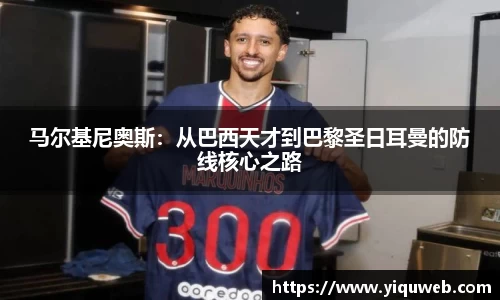 马尔基尼奥斯：从巴西天才到巴黎圣日耳曼的防线核心之路