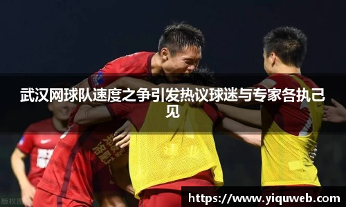 武汉网球队速度之争引发热议球迷与专家各执己见